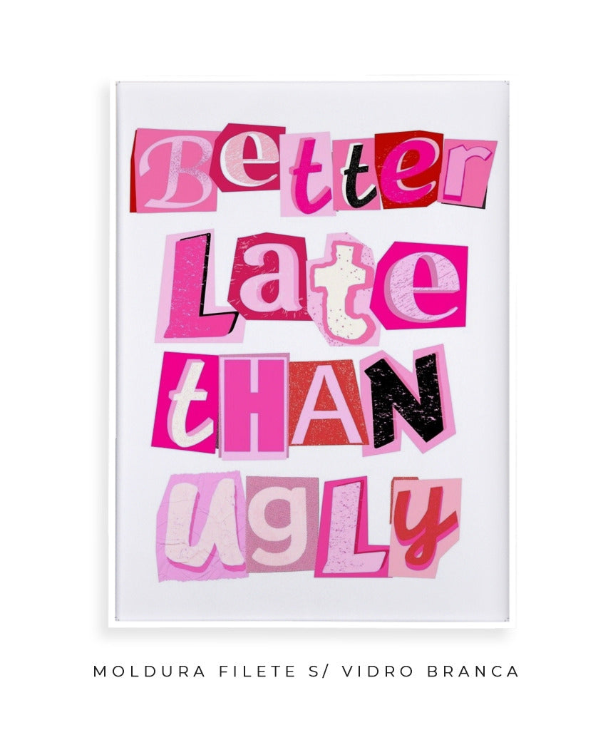 Better late than ugly