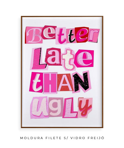 Better late than ugly