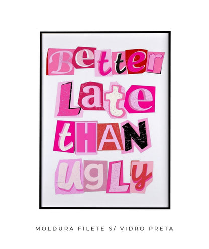 Better late than ugly